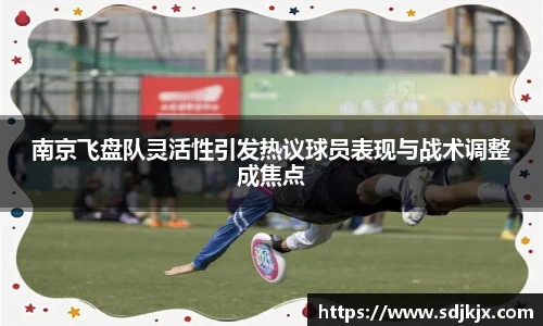 南京飞盘队灵活性引发热议球员表现与战术调整成焦点